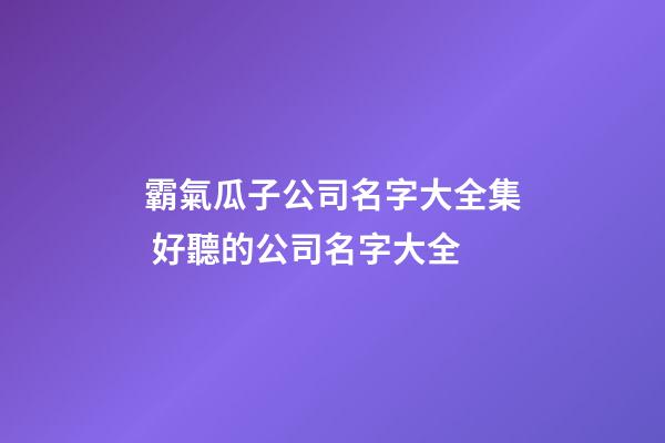 霸氣瓜子公司名字大全集 好聽的公司名字大全-第1張-公司起名-玄機(jī)派